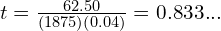  t = \frac{62.50}{\left( 1875 \right) \left( 0.04 \right)} = 0.833...