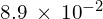 8.9\phantom{\rule{0.2em}{0ex}}\times\phantom{\rule{0.2em}{0ex}}{10}^{-2}