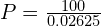 P = \frac{100}{0.02625}