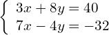 \begin{array}{ccc}& & \left\{\begin{array}{c}3x+8y=40\hfill \\ 7x-4y=-32\hfill \end{array}\hfill \end{array}