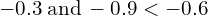 -0.3\phantom{\rule{0.2em}{0ex}}\text{and}\phantom{\rule{0.2em}{0ex}}-0.9<-0.6