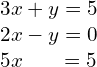 \begin{array}{ccccc}3x+y=5\hfill \\ \text{}{2x-y=0}\hfill \\ 5x\phantom{\rule{1.7em}{0ex}}=5\hfill \end{array}