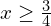 x\ge \frac{3}{4}