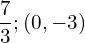 \dfrac{7}{3};\left(0,-3\right)