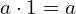 a\cdot1=a