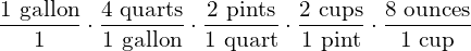 \dfrac{\text{1\cancel{ gallon}}}{1}\cdot \dfrac{\text{4\cancel{ quarts}}}{\text{1\cancel{ gallon}}}\cdot \dfrac{\text{2 \cancel{pints}}}{\text{1 \cancel{quart}}}\cdot \dfrac{\text{2 \cancel{cups}}}{\text{1 \cancel{pint}}}\cdot \dfrac{\text{8 ounces}}{\text{1 \cancel{cup}}}