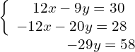 \begin{array}{ccc}\left\{\begin{array}{c}\phantom{\rule{1.1em}{0ex}}12x-9y=30\hfill \\ \text{}{-12x-20y=28}\hfill \end{array}\\ \hfill -29y=58\end{array}