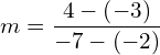 m=\dfrac{4-\left(-3\right)}{-7-\left(-2\right)}