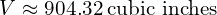 V\approx 904.32\phantom{\rule{0.2em}{0ex}}\text{cubic inches}