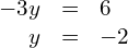 \begin{array}{ccc}\hfill -3y& =\hfill & 6\hfill \\ \hfill y& =\hfill & -2\hfill \end{array}