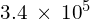 3.4\phantom{\rule{0.2em}{0ex}}\times\phantom{\rule{0.2em}{0ex}}{10}^{5}