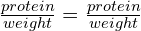 \frac{protein }{weight }=\frac{protein }{weight }