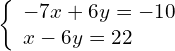 \left\{\begin{array}{c}-7x+6y=-10\hfill \\ x-6y=22\hfill \end{array}