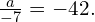 \frac{a}{-7}=-42.