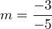 m=\dfrac{-3}{-5}