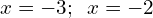 x=-3;\phantom{\rule{0.5em}{0ex}}x=-2