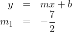 \begin{array}{rcl}y& = & mx+b \\ {m}_{1}& = & -\dfrac{7}{2} \end{array}