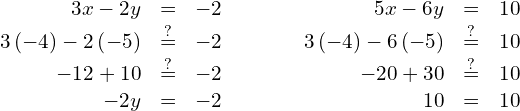 \begin{array}{cccc}\begin{array}{ccc}\hfill 3x-2y& =\hfill & -2\hfill \\ \hfill 3\left(-4\right)-2\left(-5\right)& \stackrel{?}{=}\hfill & -2\hfill \\ \hfill -12+10& \stackrel{?}{=}\hfill & -2\hfill \\ \hfill -2y& =\hfill & -2\phantom{\rule{0.2em}{0ex}}✓\hfill \end{array}& & & \begin{array}{ccc}\hfill 5x-6y& =\hfill & 10\hfill \\ \hfill 3\left(-4\right)-6\left(-5\right)& \stackrel{?}{=}\hfill & 10\hfill \\ \hfill -20+30& \stackrel{?}{=}\hfill & 10\hfill \\ \hfill 10& =\hfill & 10\phantom{\rule{0.2em}{0ex}}✓\hfill \end{array}\end{array}