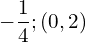 -\dfrac{1}{4};\left(0,2\right)