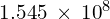 1.545\phantom{\rule{0.2em}{0ex}}\times\phantom{\rule{0.2em}{0ex}}{10}^{8}