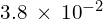 3.8\phantom{\rule{0.2em}{0ex}}\times\phantom{\rule{0.2em}{0ex}}{10}^{-2}