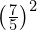 {\left(\frac{7}{5}\right)}^{2}