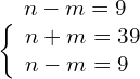 \begin{array}{c}\hfill n-m=9\hfill \\ \hfill \left\{\begin{array}{c}n+m=39\hfill \\ n-m=9\hfill \end{array}\hfill \end{array}