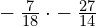 -\phantom{\rule{0.2em}{0ex}}\frac{7}{18}\cdot -\phantom{\rule{0.2em}{0ex}}\frac{27}{14}