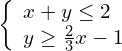 \left\{\begin{array}{c}x+y\le 2\hfill \\ y\ge \frac{2}{3}x-1\hfill \end{array}