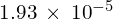 1.93\phantom{\rule{0.2em}{0ex}}\times\phantom{\rule{0.2em}{0ex}}{10}^{-5}