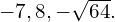 -7,8,-\sqrt{64}.