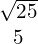 \begin{array}{c}\sqrt{25}\\ 5\end{array}