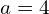 a=4