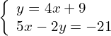 \left\{\begin{array}{c}y=4x+9\hfill \\ 5x-2y=-21\hfill \end{array}