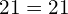 \phantom{\rule{1.6em}{0ex}}21=21✓