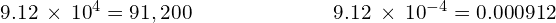 \begin{array}{cccc}\hfill 9.12\phantom{\rule{0.2em}{0ex}}\times\phantom{\rule{0.2em}{0ex}}{10}^{4}=91,200\hfill & & & \hfill \phantom{\rule{4em}{0ex}}9.12\phantom{\rule{0.2em}{0ex}}\times\phantom{\rule{0.2em}{0ex}}{10}^{-4}=0.000912\hfill \end{array}