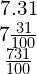 \begin{array}{c}7.31\\ 7\frac{31}{100}\\ \frac{731}{100}\end{array}