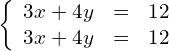 \left\{\begin{array}{ccc}\hfill 3x+4y& =\hfill & 12\hfill \\ \hfill 3x+4y& =\hfill & 12\hfill \end{array}