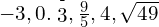 -3,0.\stackrel{\text{-}}{3},\frac{9}{5},4,\sqrt{49}