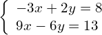 \left\{\begin{array}{c}-3x+2y=8\hfill \\ 9x-6y=13\hfill \end{array}