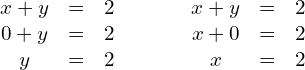 \begin{array}{cccc}\begin{array}{ccc}\hfill x+y& =\hfill & 2\hfill \\ 0+y& =\hfill & 2\hfill \\ y& =\hfill & 2\hfill \end{array}& & & \begin{array}{ccc}\hfill x+y& =\hfill & 2\hfill \\ x+0& =\hfill & 2\hfill \\ x& =\hfill & 2\hfill \end{array}\end{array}