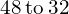 \phantom{\rule{0.2em}{0ex}}48\phantom{\rule{0.2em}{0ex}}\text{to}\phantom{\rule{0.2em}{0ex}}32