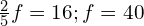 \frac{2}{5}f=16;f=40