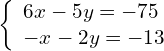 \left\{\begin{array}{c}6x-5y=-75\hfill \\ -x-2y=-13\hfill \end{array}