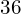 36\phantom{\rule{0.6em}{0ex}}