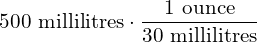 500\text{ millilitres}\cdot \dfrac{1\text{ ounce}}{30\text{ millilitres}}