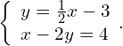 \left\{\begin{array}{c}y=\frac{1}{2}x-3\hfill \\ x-2y=4\hfill \end{array}.