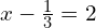 x-\frac{1}{3}=2