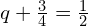 q+\frac{3}{4}=\frac{1}{2}