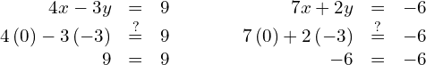 \begin{array}{cccc}\begin{array}{ccc}\hfill 4x-3y& =\hfill & 9\hfill \\ \hfill 4\left(0\right)-3\left(-3\right)& \stackrel{?}{=}\hfill & 9\hfill \\ \hfill 9& =\hfill & 9\phantom{\rule{0.2em}{0ex}}✓\hfill \end{array}& & & \begin{array}{ccc}\hfill 7x+2y& =\hfill & -6\hfill \\ \hfill 7\left(0\right)+2\left(-3\right)& \stackrel{?}{=}\hfill & -6\hfill \\ \hfill -6& =\hfill & -6\phantom{\rule{0.2em}{0ex}}✓\hfill \end{array}\end{array}